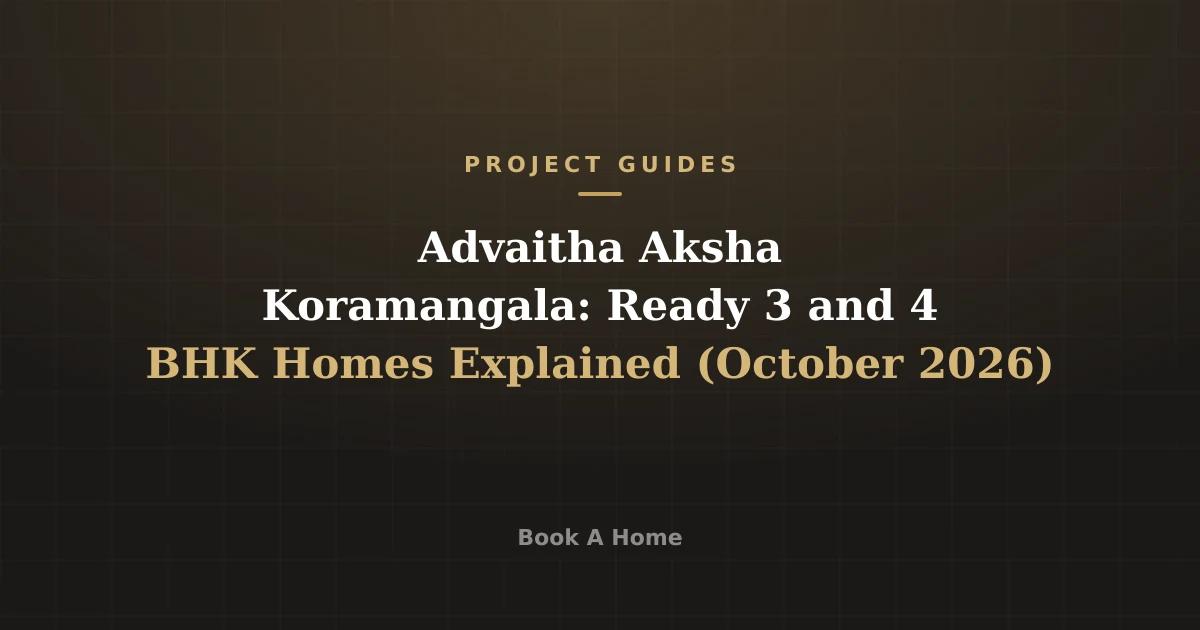 Advaitha Aksha Koramangala: Ready 3 and 4 BHK Homes Explained (October 2026)
