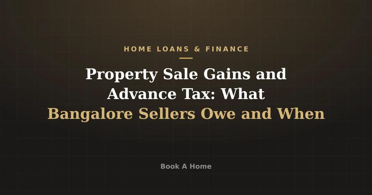 Property Sale Gains and Advance Tax: What Bangalore Sellers Owe and When