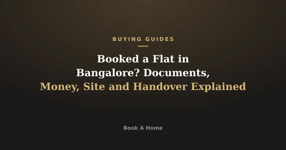 Booked a Flat in Bangalore? Documents, Money, Site and Handover Explained