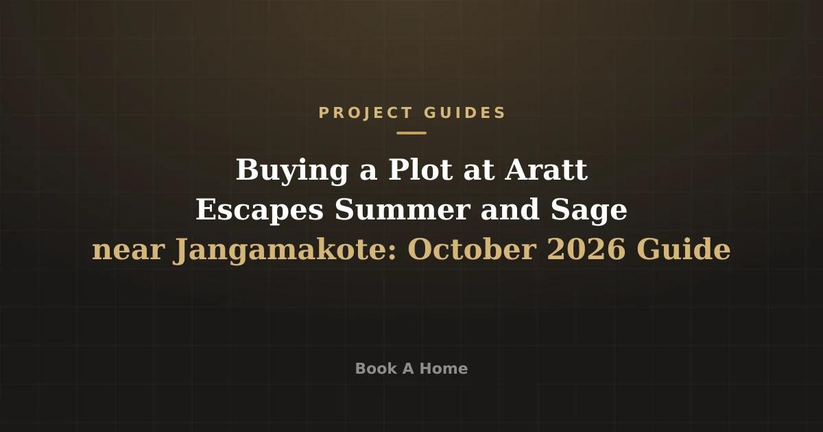 Buying a Plot at Aratt Escapes Summer and Sage near Jangamakote: October 2026 Guide