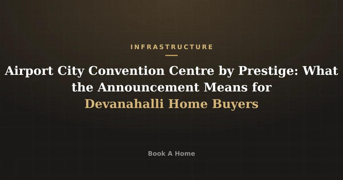 Airport City Convention Centre by Prestige: What the Announcement Means for Devanahalli Home Buyers