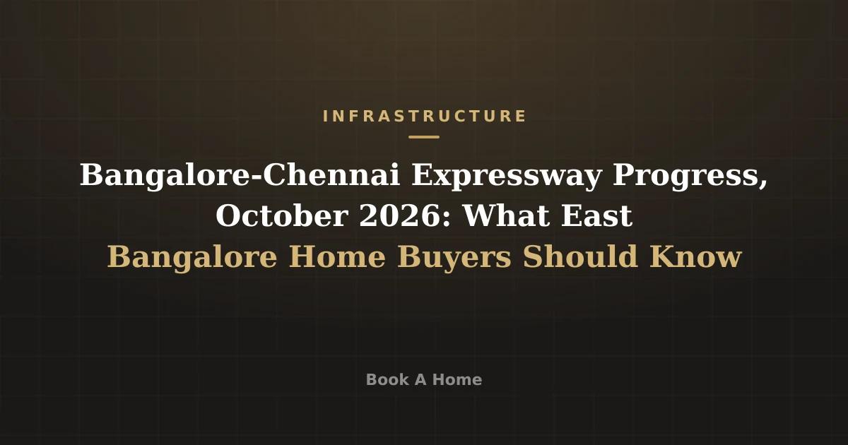 Bangalore-Chennai Expressway Progress, October 2026: What East Bangalore Home Buyers Should Know