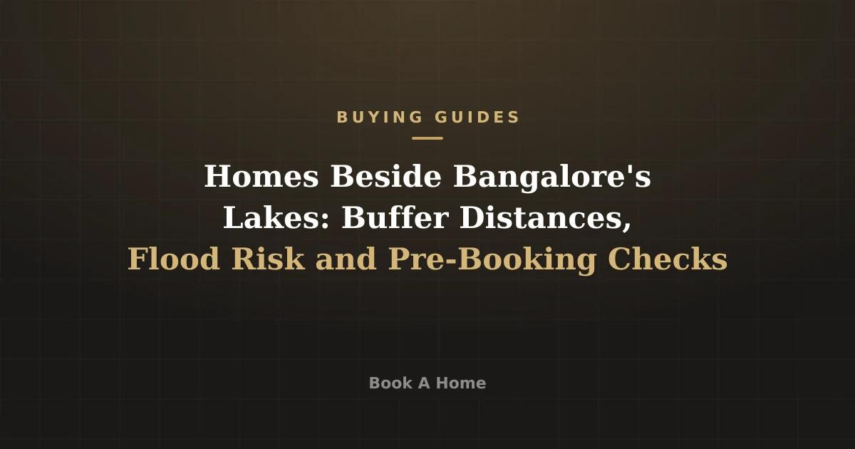 Homes Beside Bangalore's Lakes: Buffer Distances, Flood Risk and Pre-Booking Checks