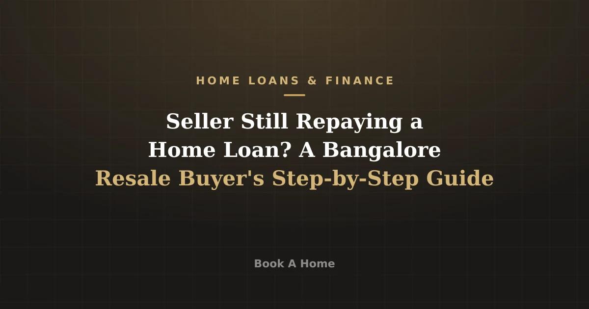 Seller Still Repaying a Home Loan? A Bangalore Resale Buyer's Step-by-Step Guide