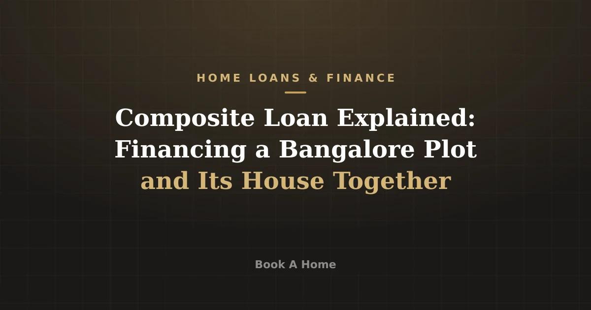 Composite Loan Explained: Financing a Bangalore Plot and Its House Together