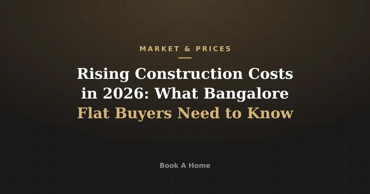 Rising Construction Costs in 2026: What Bangalore Flat Buyers Need to Know