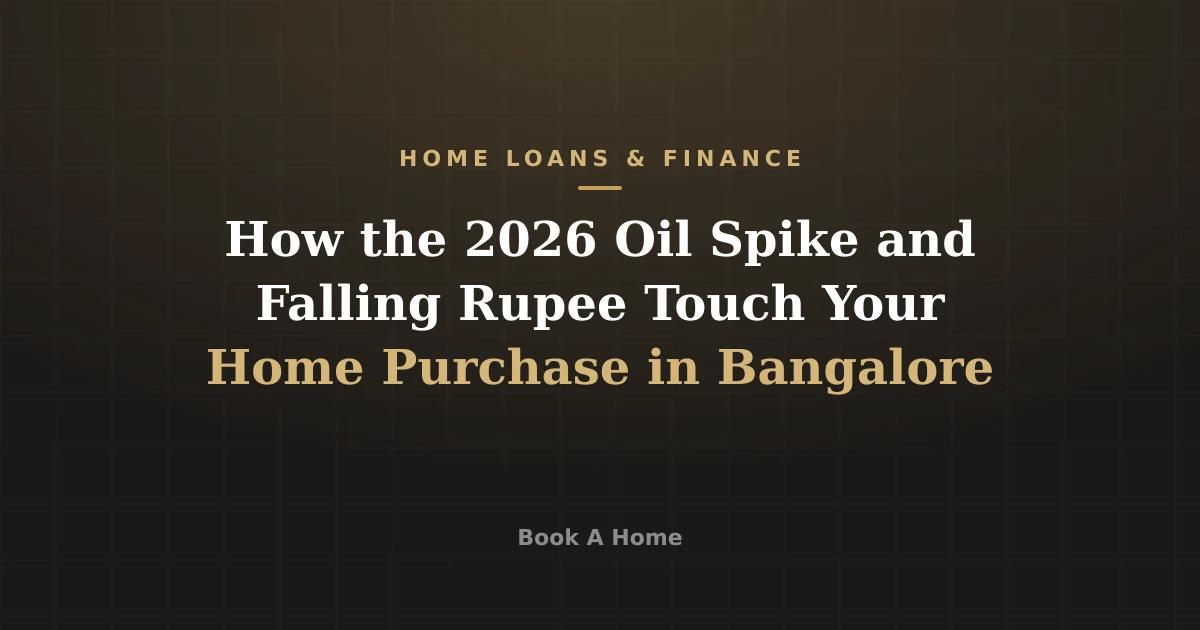 How the 2026 Oil Spike and Falling Rupee Touch Your Home Purchase in Bangalore
