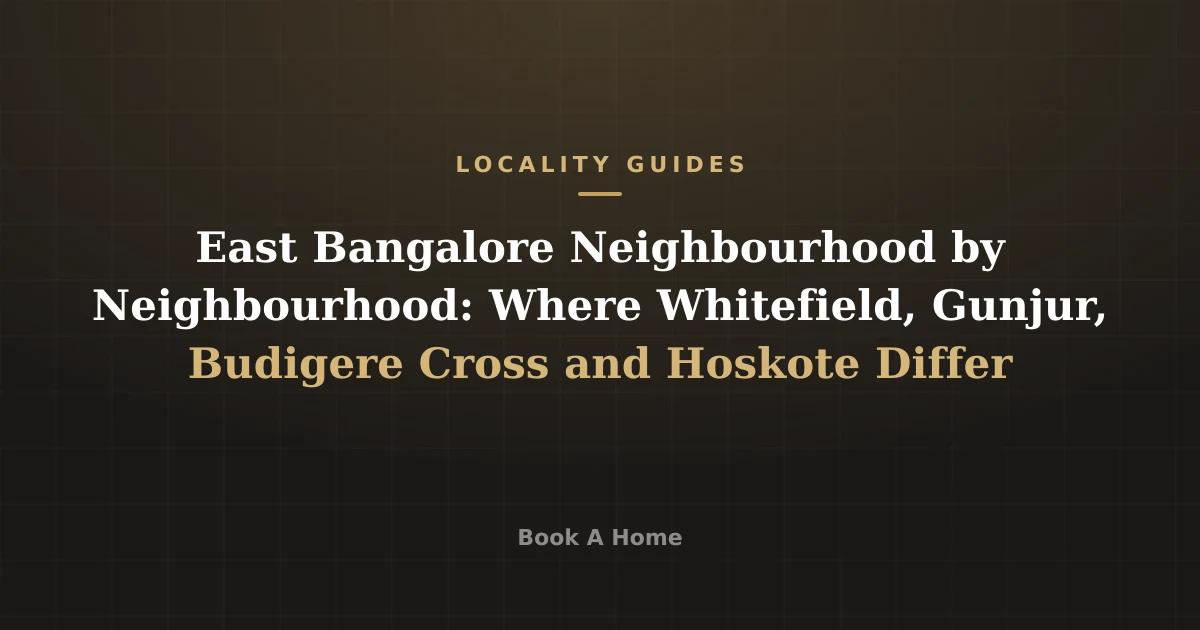 East Bangalore Neighbourhood by Neighbourhood: Where Whitefield, Gunjur, Budigere Cross and Hoskote Differ