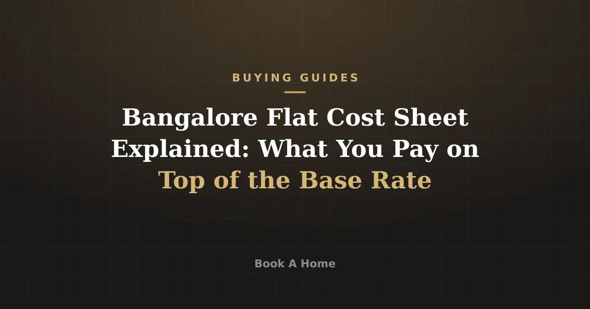Bangalore Flat Cost Sheet Explained: What You Pay on Top of the Base Rate