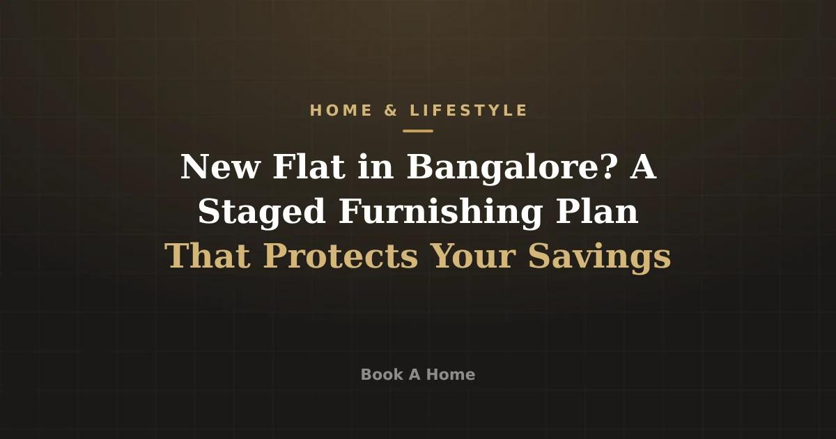 New Flat in Bangalore? A Staged Furnishing Plan That Protects Your Savings