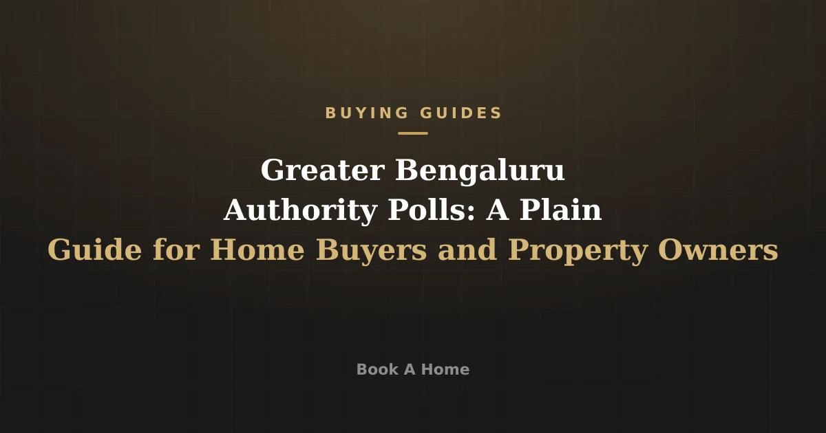 Greater Bengaluru Authority Polls: A Plain Guide for Home Buyers and Property Owners