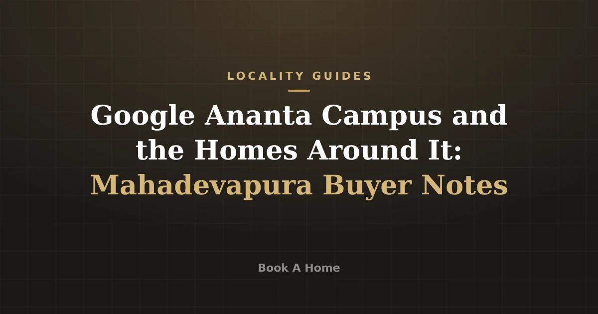 Google Ananta Campus and the Homes Around It: Mahadevapura Buyer Notes