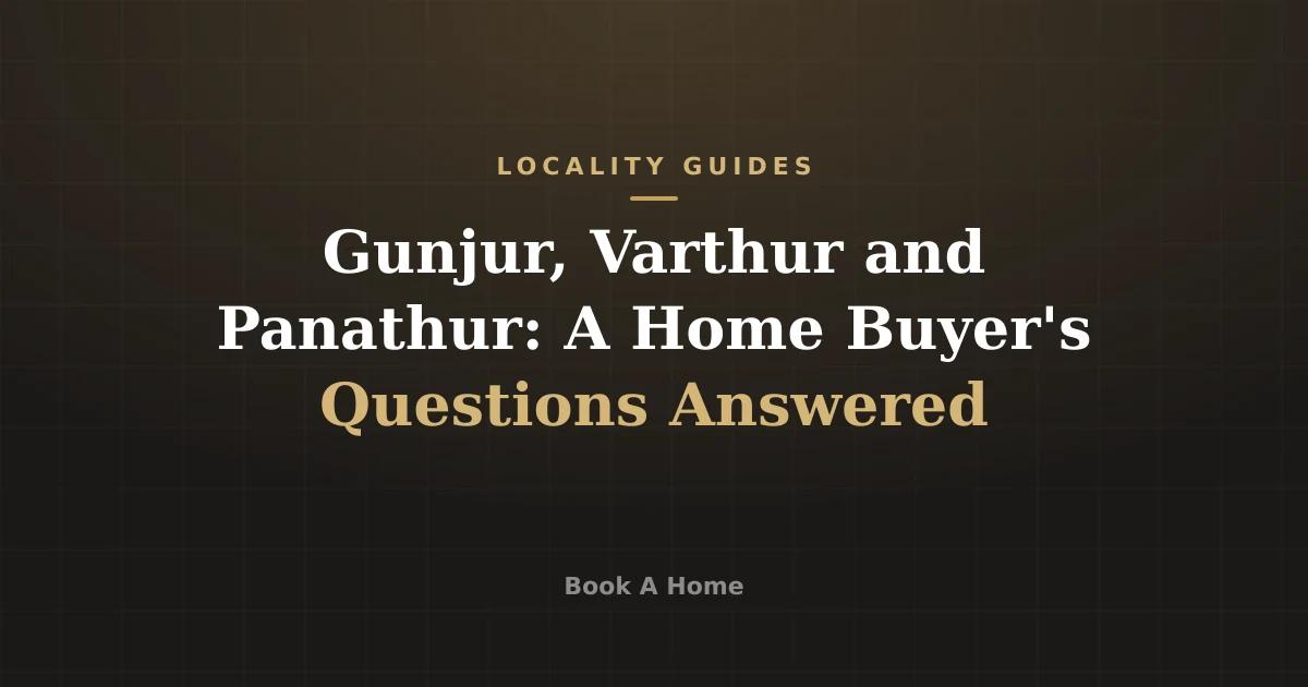 Gunjur, Varthur and Panathur: A Home Buyer's Questions Answered