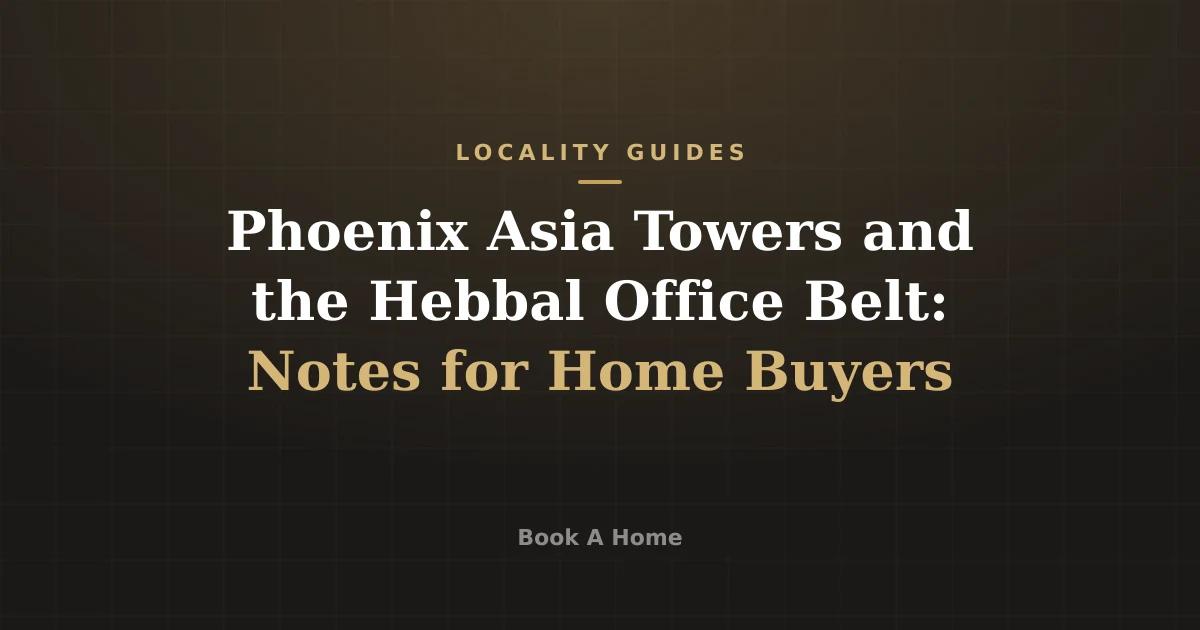 Phoenix Asia Towers and the Hebbal Office Belt: Notes for Home Buyers