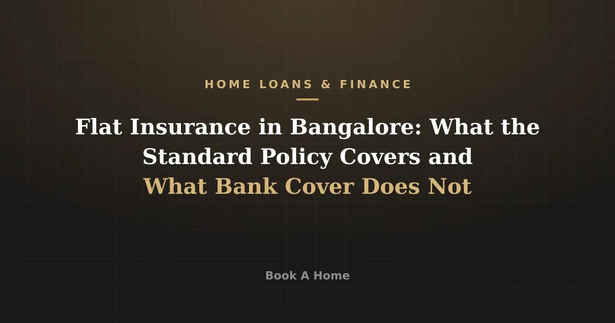 Flat Insurance in Bangalore: What the Standard Policy Covers and What Bank Cover Does Not