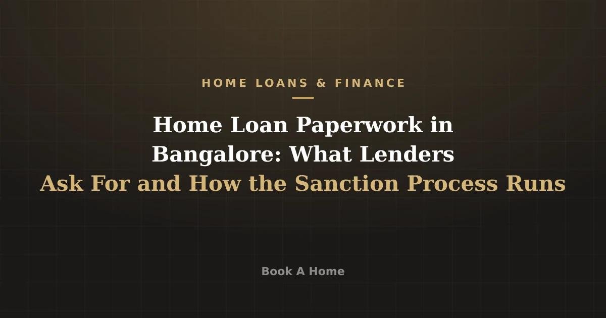 Home Loan Paperwork in Bangalore: What Lenders Ask For and How the Sanction Process Runs