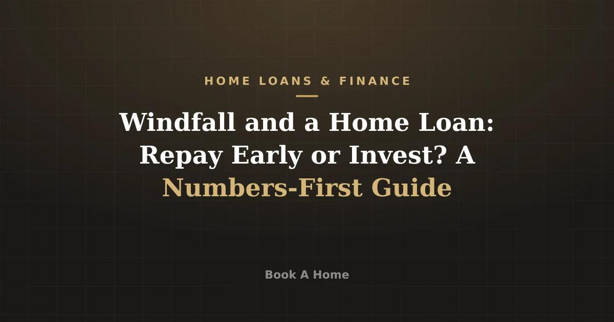 Windfall and a Home Loan: Repay Early or Invest? A Numbers-First Guide