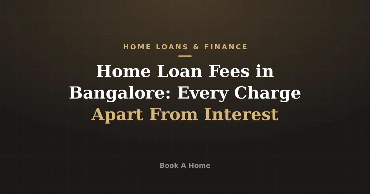 Home Loan Fees in Bangalore: Every Charge Apart From Interest