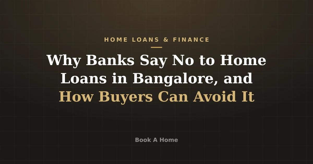 Why Banks Say No to Home Loans in Bangalore, and How Buyers Can Avoid It