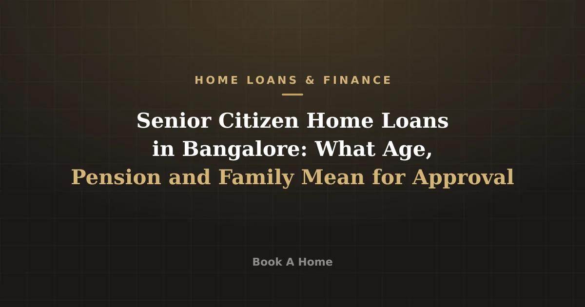 Senior Citizen Home Loans in Bangalore: What Age, Pension and Family Mean for Approval