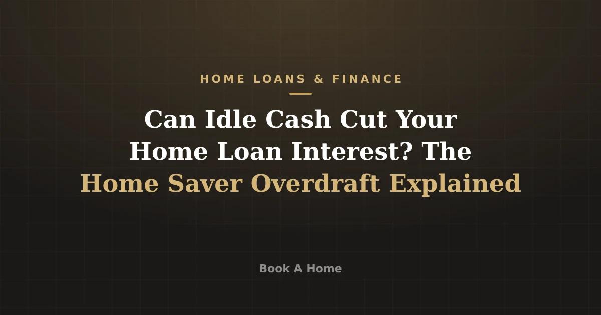Can Idle Cash Cut Your Home Loan Interest? The Home Saver Overdraft Explained