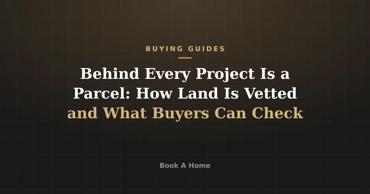 Behind Every Project Is a Parcel: How Land Is Vetted and What Buyers Can Check