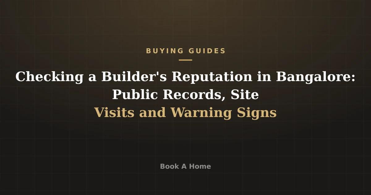 Checking a Builder's Reputation in Bangalore: Public Records, Site Visits and Warning Signs