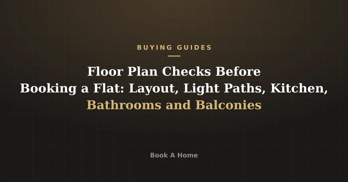 Floor Plan Checks Before Booking a Flat: Layout, Light Paths, Kitchen, Bathrooms and Balconies