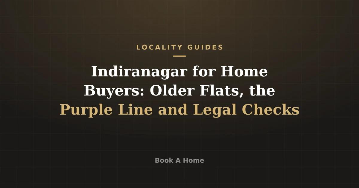 Indiranagar for Home Buyers: Older Flats, the Purple Line and Legal Checks