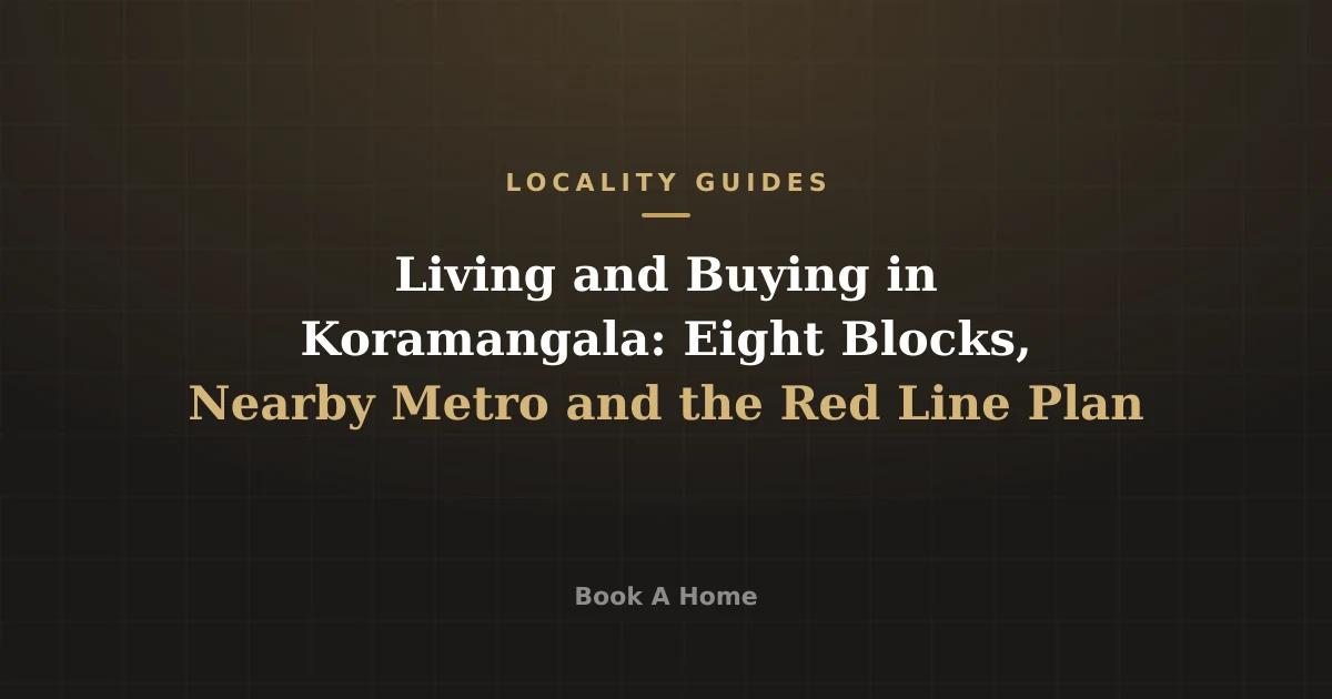 Living and Buying in Koramangala: Eight Blocks, Nearby Metro and the Red Line Plan