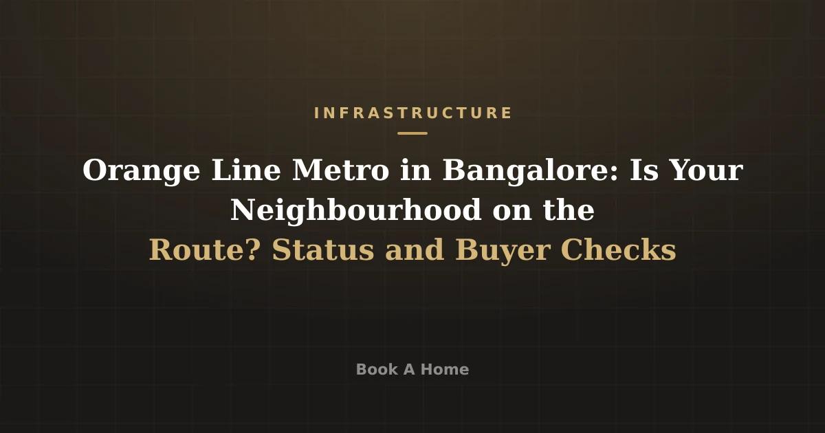 Orange Line Metro in Bangalore: Is Your Neighbourhood on the Route? Status and Buyer Checks