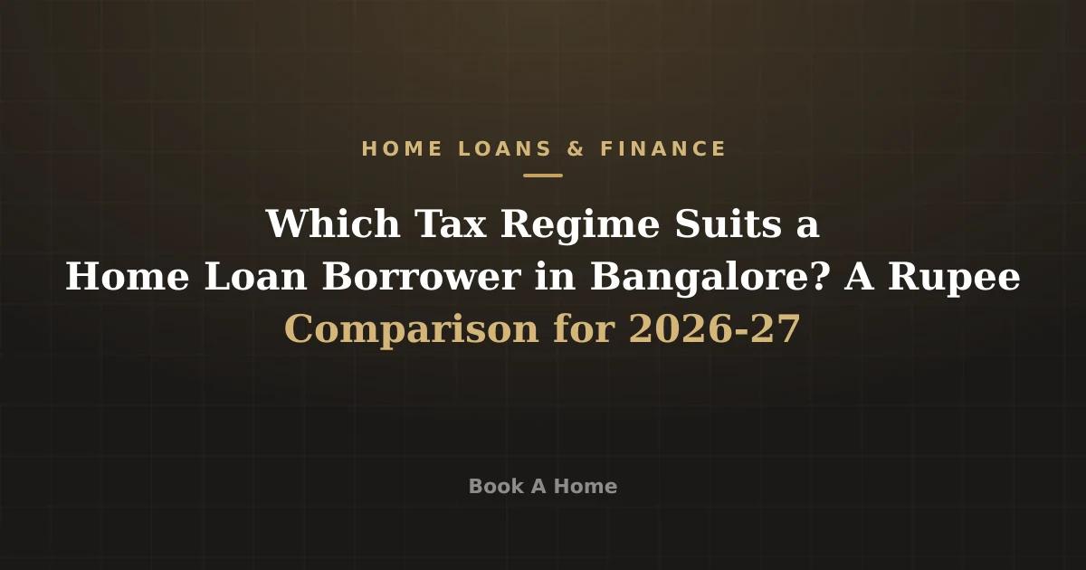 Which Tax Regime Suits a Home Loan Borrower in Bangalore? A Rupee Comparison for 2026-27