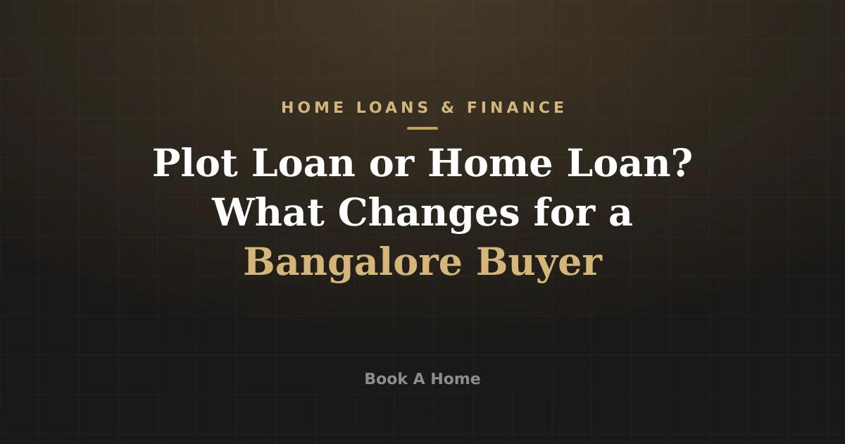 Plot Loan or Home Loan? What Changes for a Bangalore Buyer