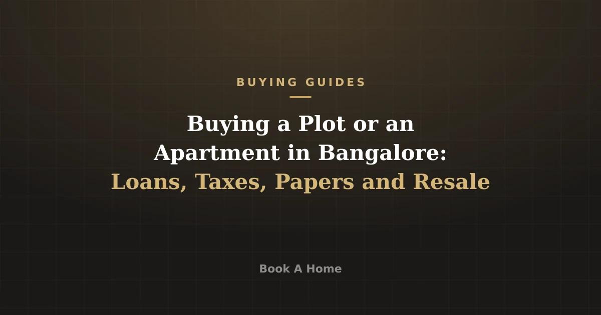 Buying a Plot or an Apartment in Bangalore: Loans, Taxes, Papers and Resale