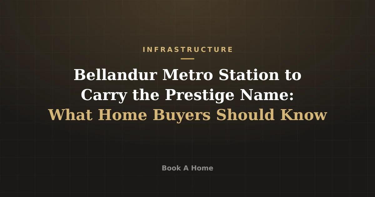 Bellandur Metro Station to Carry the Prestige Name: What Home Buyers Should Know