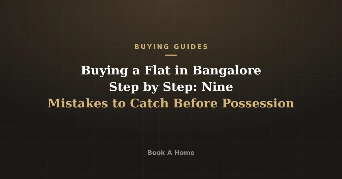 Buying a Flat in Bangalore Step by Step: Nine Mistakes to Catch Before Possession