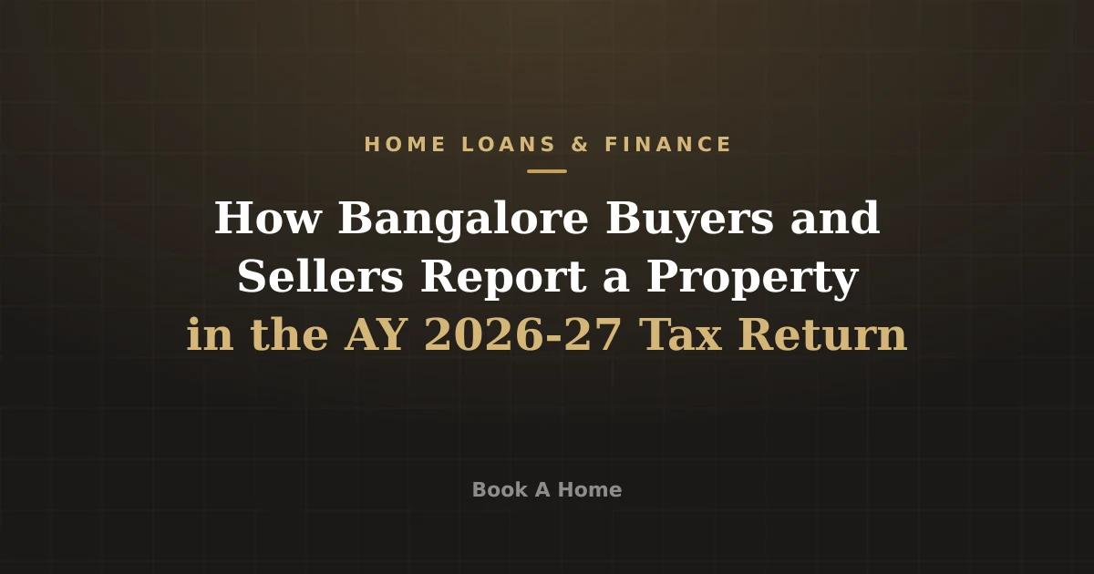 How Bangalore Buyers and Sellers Report a Property in the AY 2026-27 Tax Return