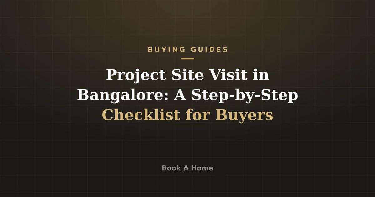 Project Site Visit in Bangalore: A Step-by-Step Checklist for Buyers