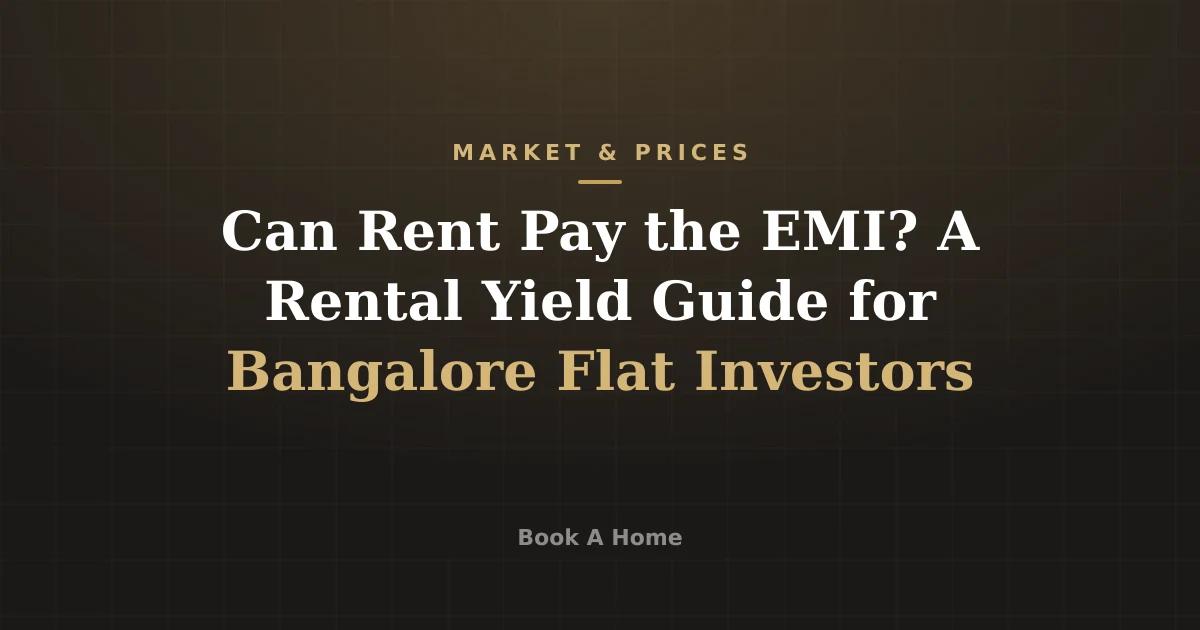 Can Rent Pay the EMI? A Rental Yield Guide for Bangalore Flat Investors