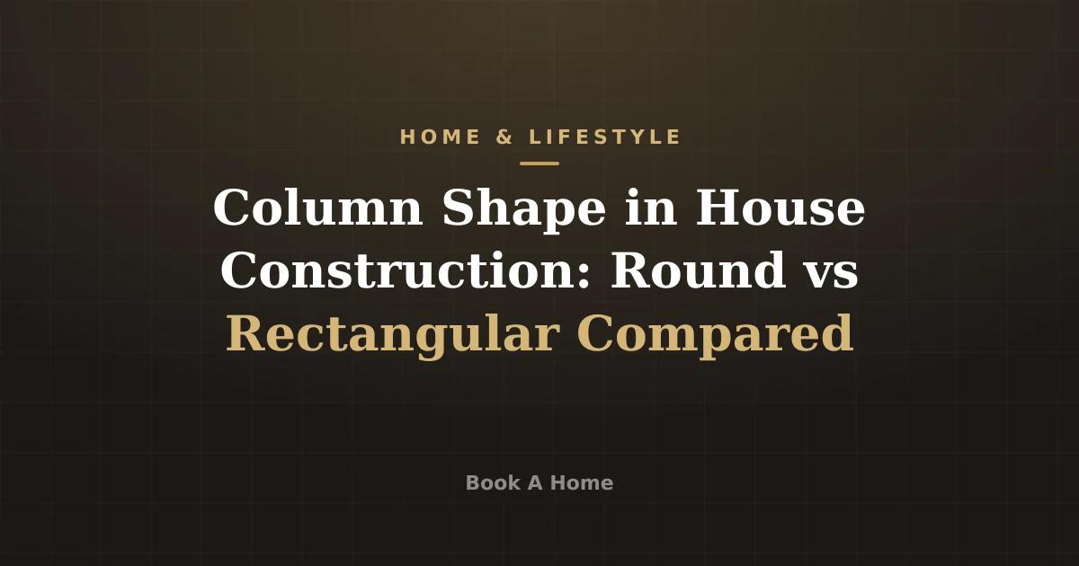 Column Shape in House Construction: Round vs Rectangular Compared