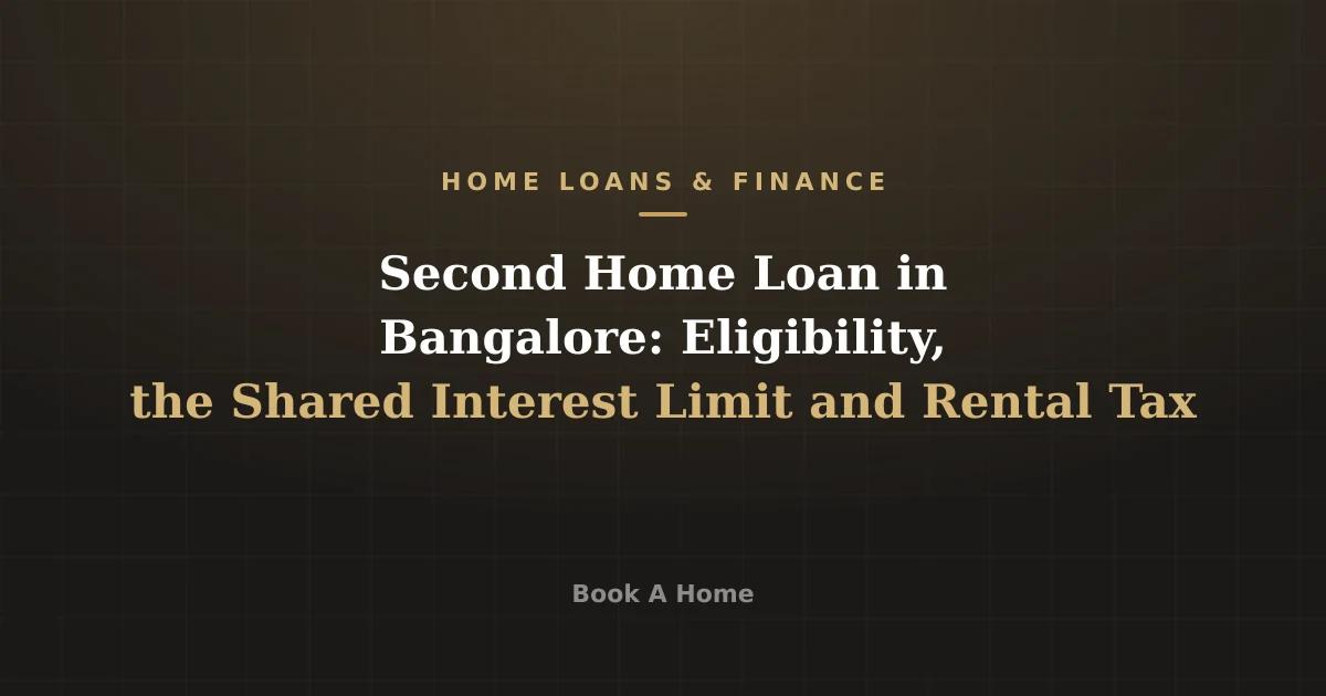 Second Home Loan in Bangalore: Eligibility, the Shared Interest Limit and Rental Tax