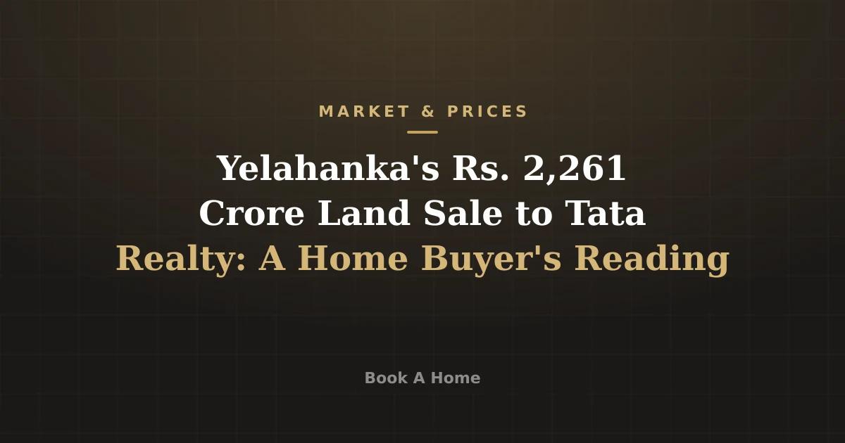 Yelahanka's Rs. 2,261 Crore Land Sale to Tata Realty: A Home Buyer's Reading