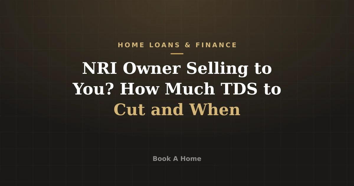 NRI Owner Selling to You? How Much TDS to Cut and When