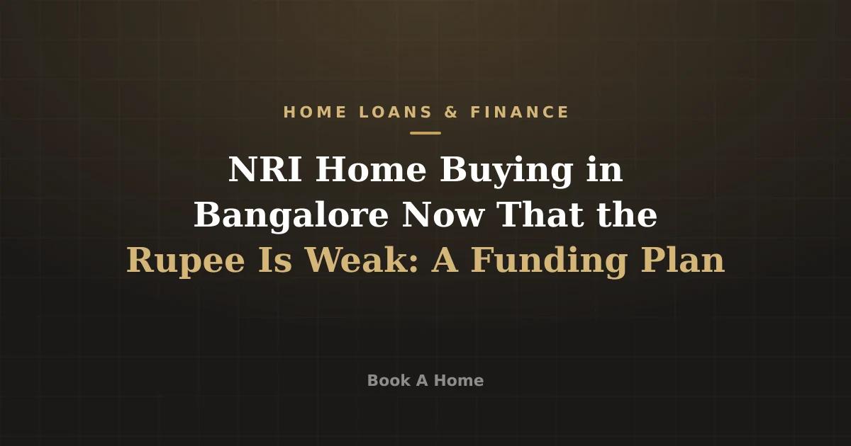 NRI Home Buying in Bangalore Now That the Rupee Is Weak: A Funding Plan