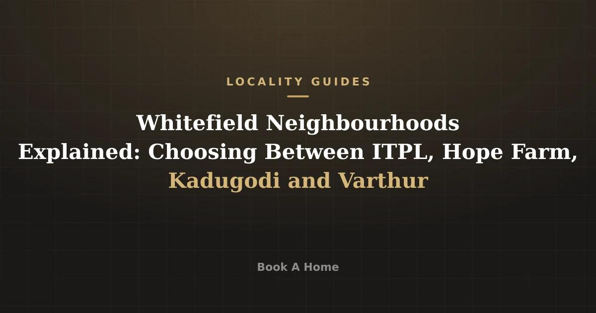 Whitefield Neighbourhoods Explained: Choosing Between ITPL, Hope Farm, Kadugodi and Varthur