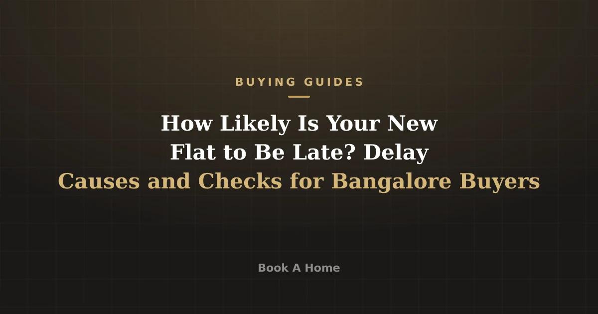 How Likely Is Your New Flat to Be Late? Delay Causes and Checks for Bangalore Buyers