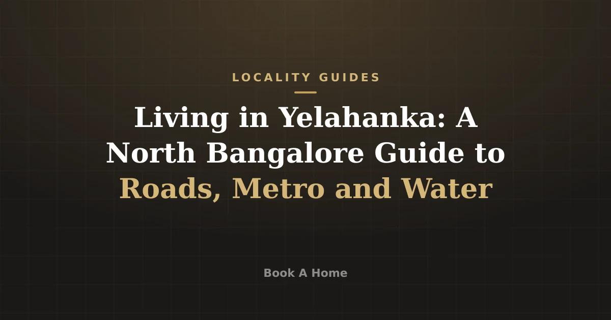 Living in Yelahanka: A North Bangalore Guide to Roads, Metro and Water